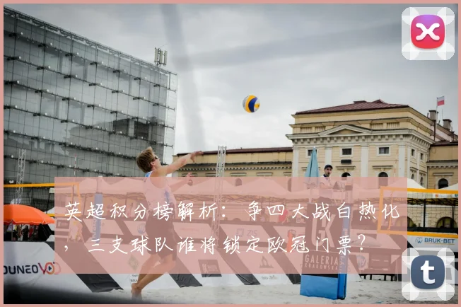 英超积分榜解析：争四大战白热化，三支球队谁将锁定欧冠门票？