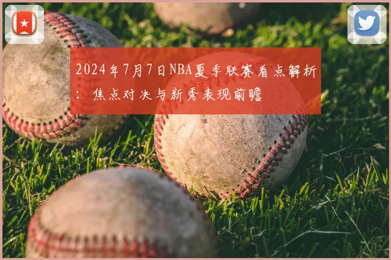 2024年7月7日NBA夏季联赛看点解析：焦点对决与新秀表现前瞻