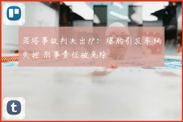 若塔事故判决出炉：爆胎引发车辆失控 刑事责任被免除