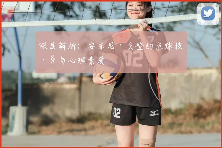 深度解析:安东尼·戈登的点球技巧与心理素质