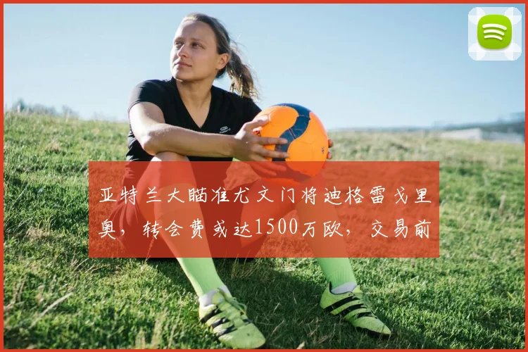 亚特兰大瞄准尤文门将迪格雷戈里奥，转会费或达1500万欧，交易前景如何？