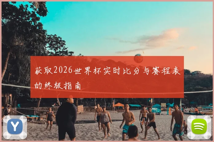 获取2026世界杯实时比分与赛程表的终极指南