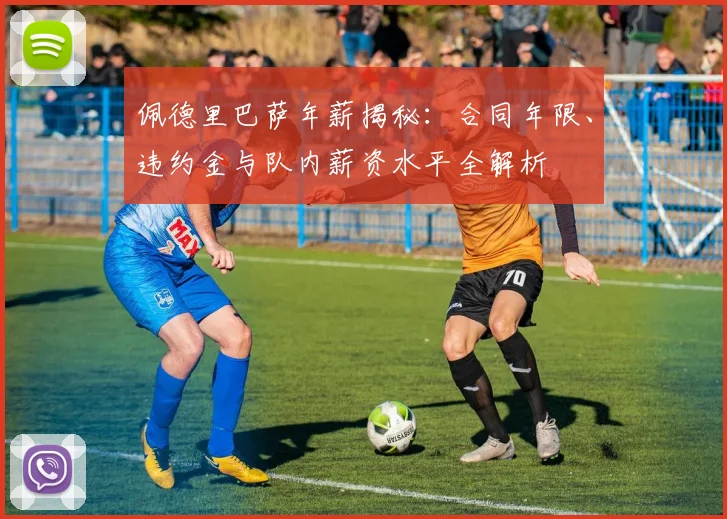佩德里巴萨年薪揭秘：合同年限、违约金与队内薪资水平全解析