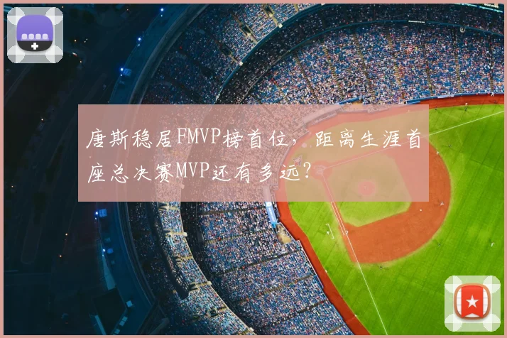 唐斯稳居FMVP榜首位，距离生涯首座总决赛MVP还有多远？
