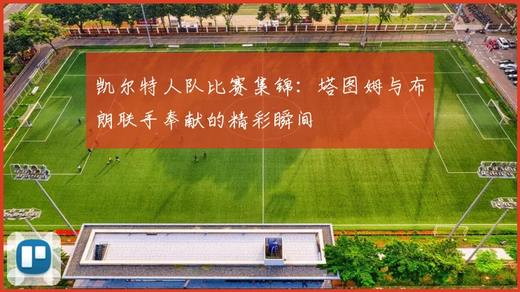 凯尔特人队比赛集锦：塔图姆与布朗联手奉献的精彩瞬间