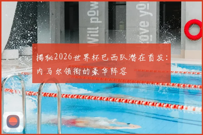 揭秘2026世界杯巴西队潜在首发:内马尔领衔的豪华阵容