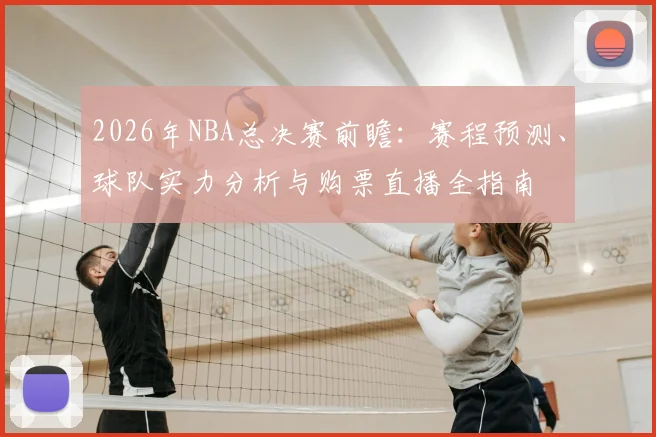 2026年NBA总决赛前瞻：赛程预测、球队实力分析与购票直播全指南