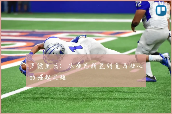 罗德里戈：从桑巴新星到皇马核心的崛起之路